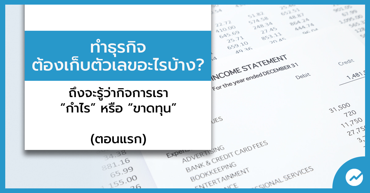 ทำธุรกิจต้องเก็บตัวเลขอะไรบ้าง ถึงจะรู้ว่ากิจการ “กำไร” หรือ “ขาดทุน”  (ตอนแรก)